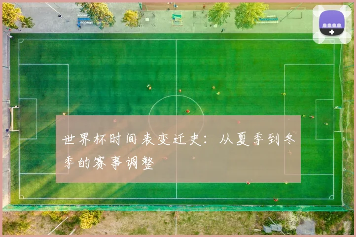 世界杯时间表变迁史：从夏季到冬季的赛事调整
