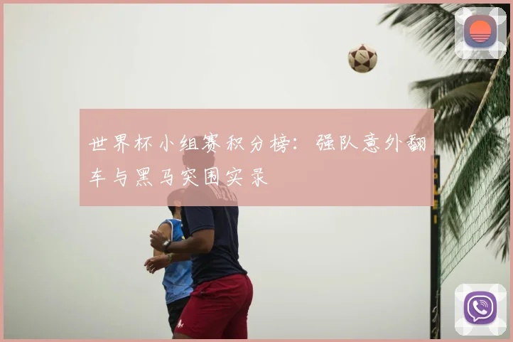 世界杯小组赛积分榜：强队意外翻车与黑马突围实录