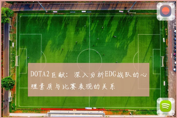 DOTA2巨献：深入分析EDG战队的心理素质与比赛表现的关系
