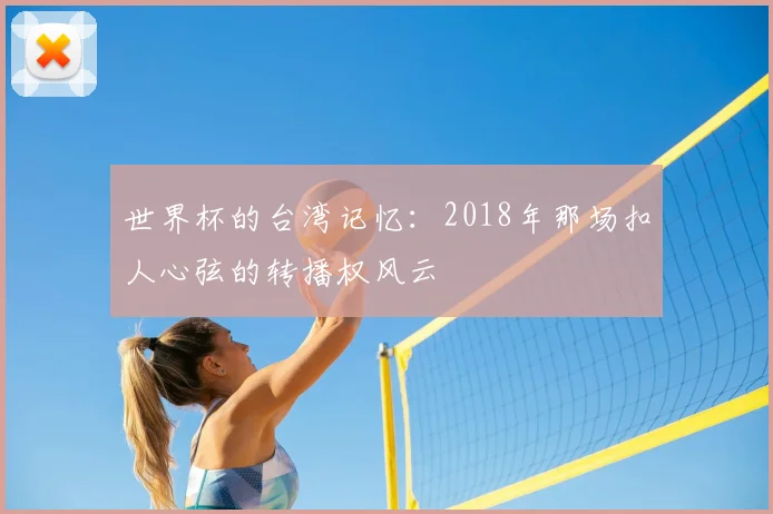 世界杯的台湾记忆：2018年那场扣人心弦的转播权风云