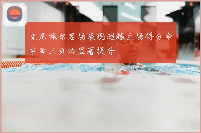 克尼佩尔客场表现超越主场得分命中率三分均显著提升