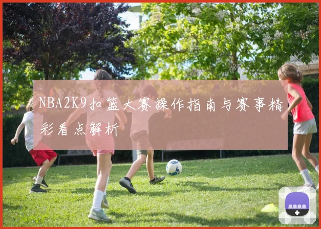 NBA2K9扣篮大赛操作指南与赛事精彩看点解析