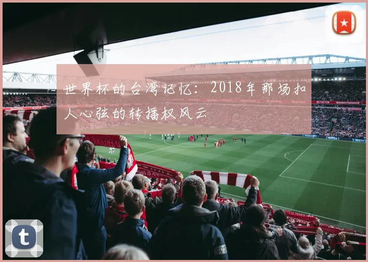 世界杯的台湾记忆：2018年那场扣人心弦的转播权风云