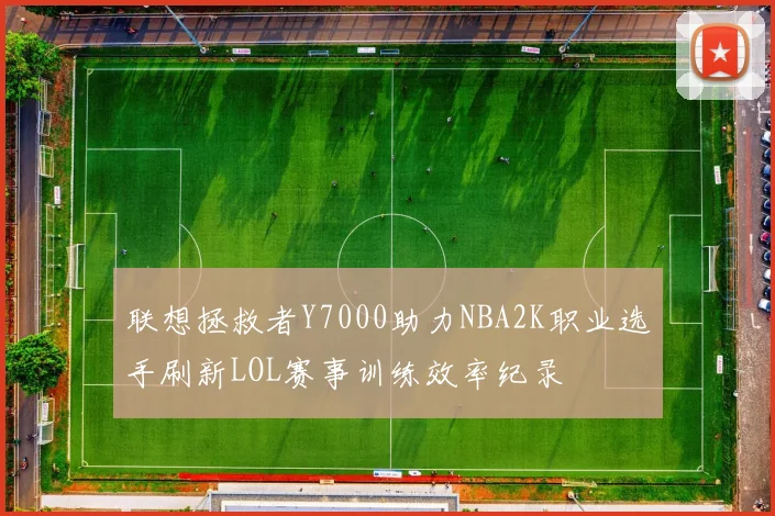 联想拯救者Y7000助力NBA2K职业选手刷新LOL赛事训练效率纪录