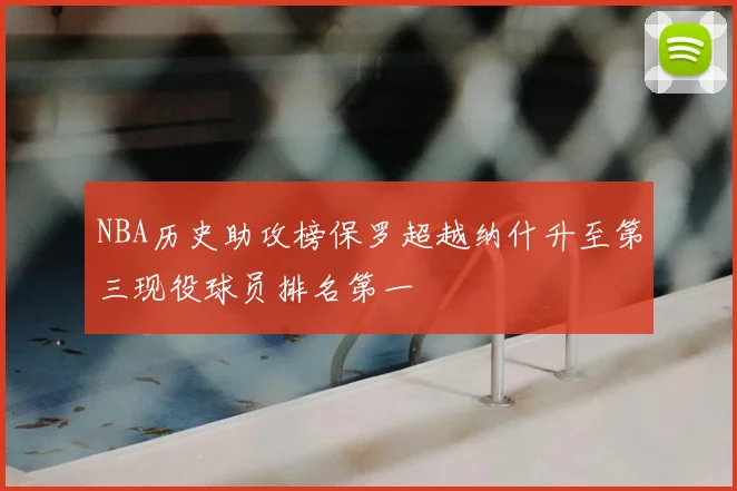 NBA历史助攻榜保罗超越纳什升至第三现役球员排名第一