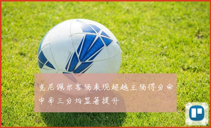 克尼佩尔客场表现超越主场得分命中率三分均显著提升